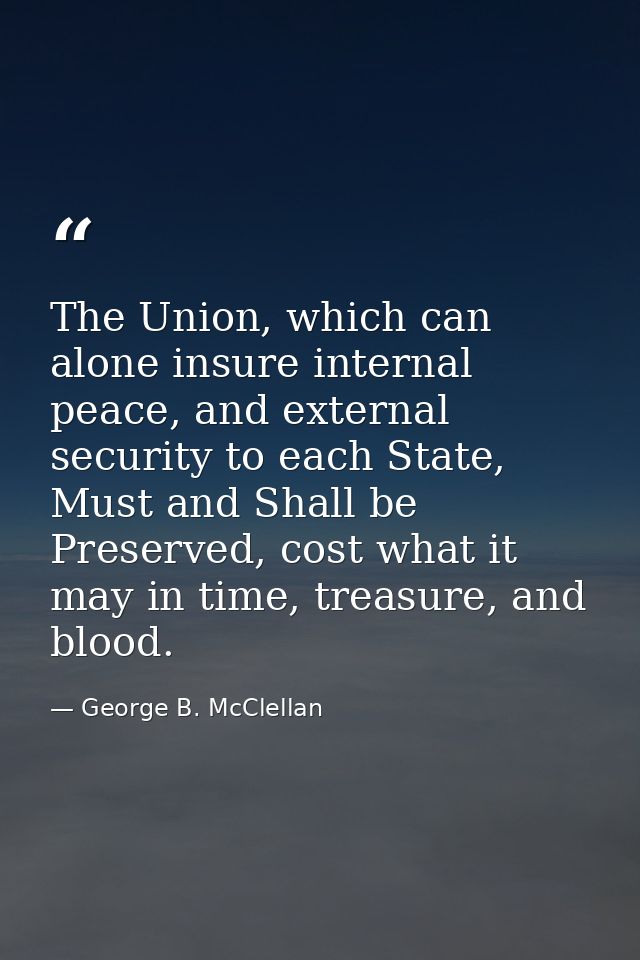 The Union, which can alone insure internal peace, and external security to each State, Must and Shall be Preserved, cost — George B. McClellan