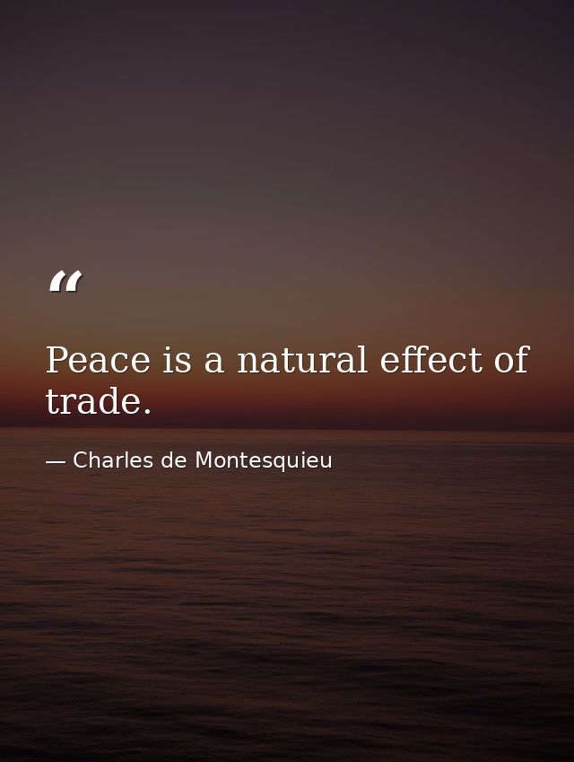 Peace is a natural effect of trade. — Charles de Montesquieu