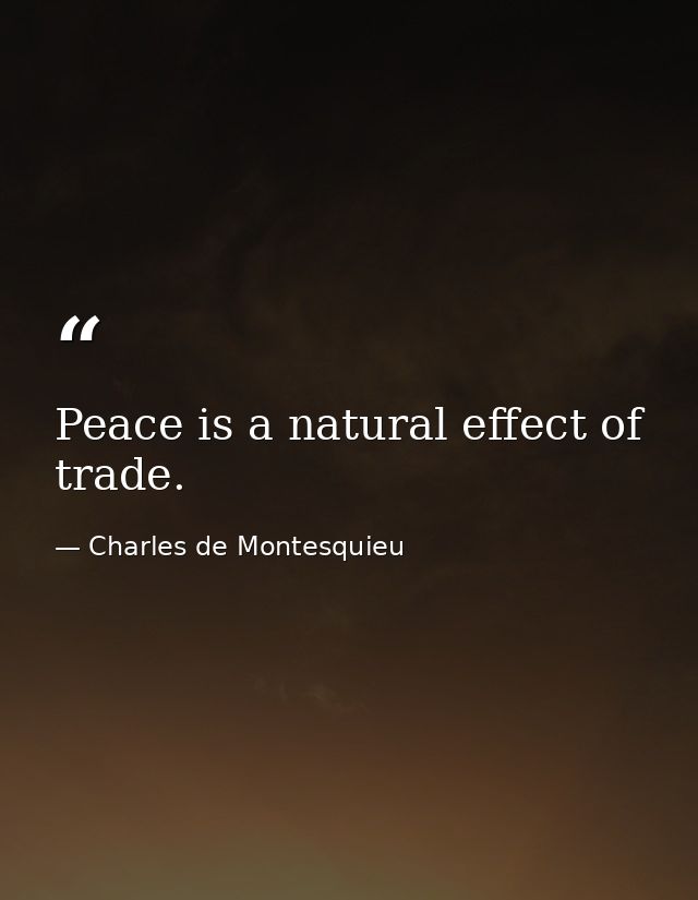 Peace is a natural effect of trade. — Charles de Montesquieu
