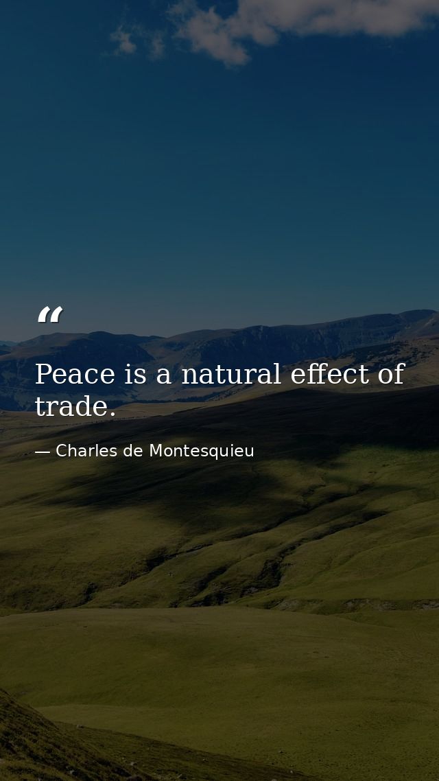 Peace is a natural effect of trade. — Charles de Montesquieu