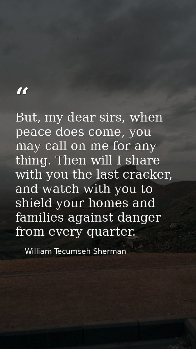 But, my dear sirs, when peace does come, you may call on me for any thing. Then will I share with you the last cracker,  — William Tecumseh Sherman