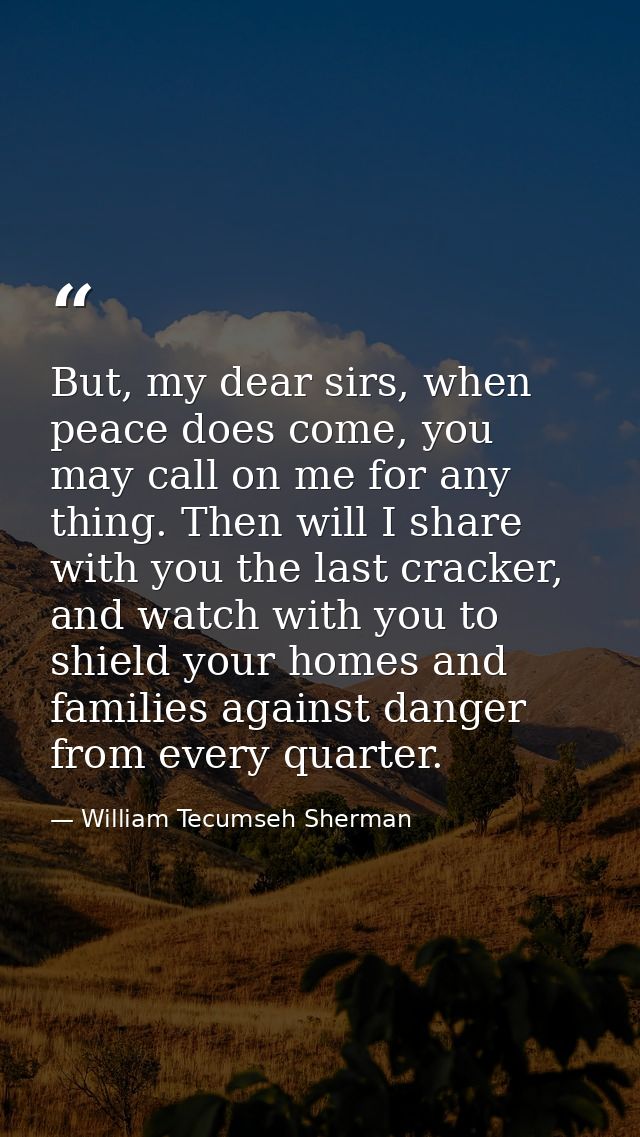 But, my dear sirs, when peace does come, you may call on me for any thing. Then will I share with you the last cracker,  — William Tecumseh Sherman