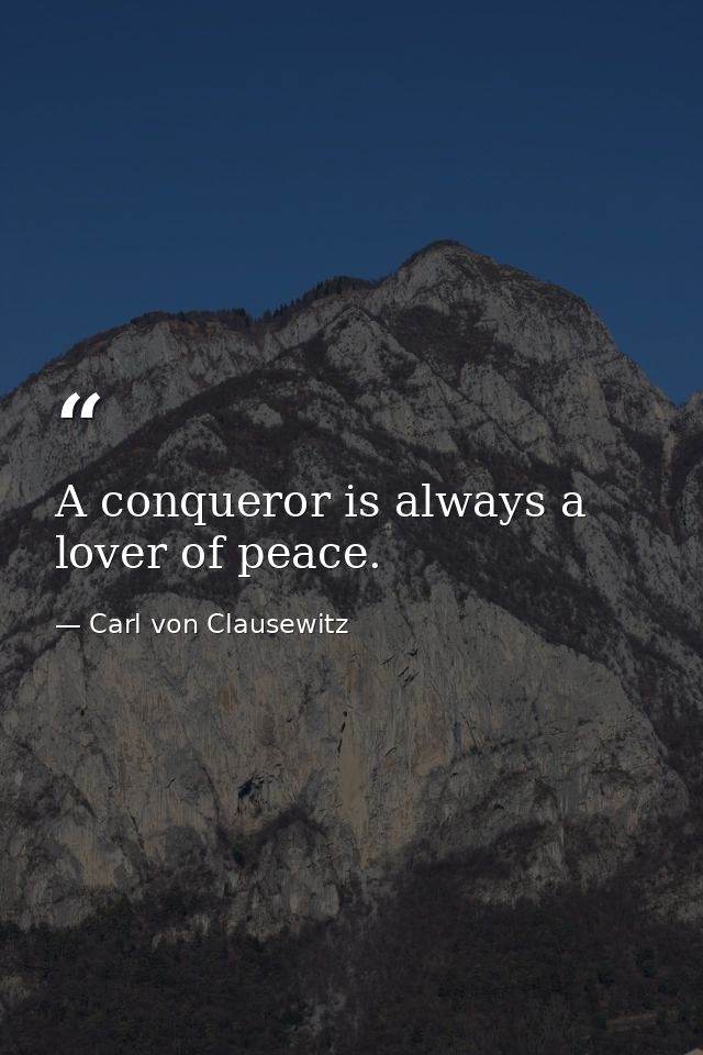 A conqueror is always a lover of peace. — Carl von Clausewitz