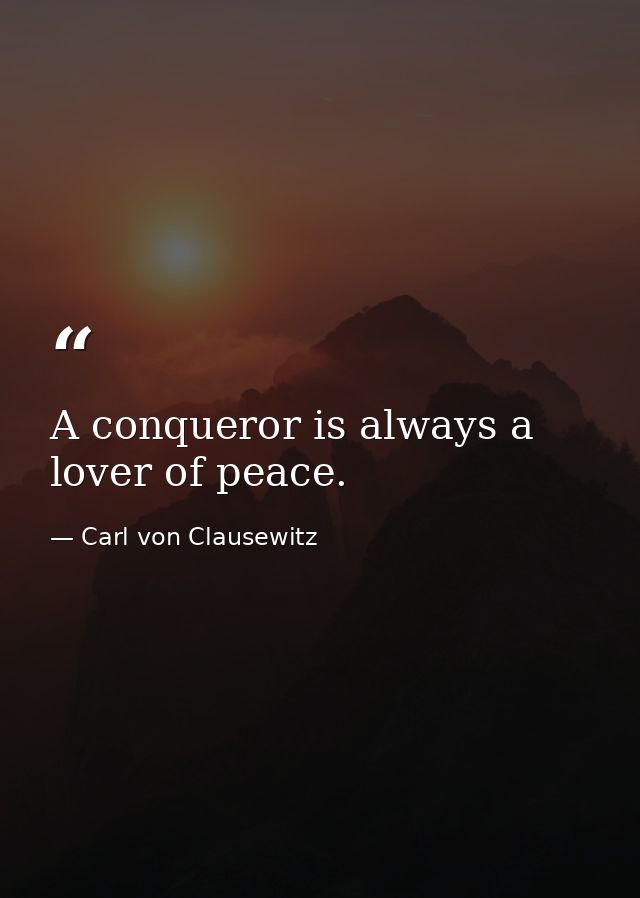 A conqueror is always a lover of peace. — Carl von Clausewitz