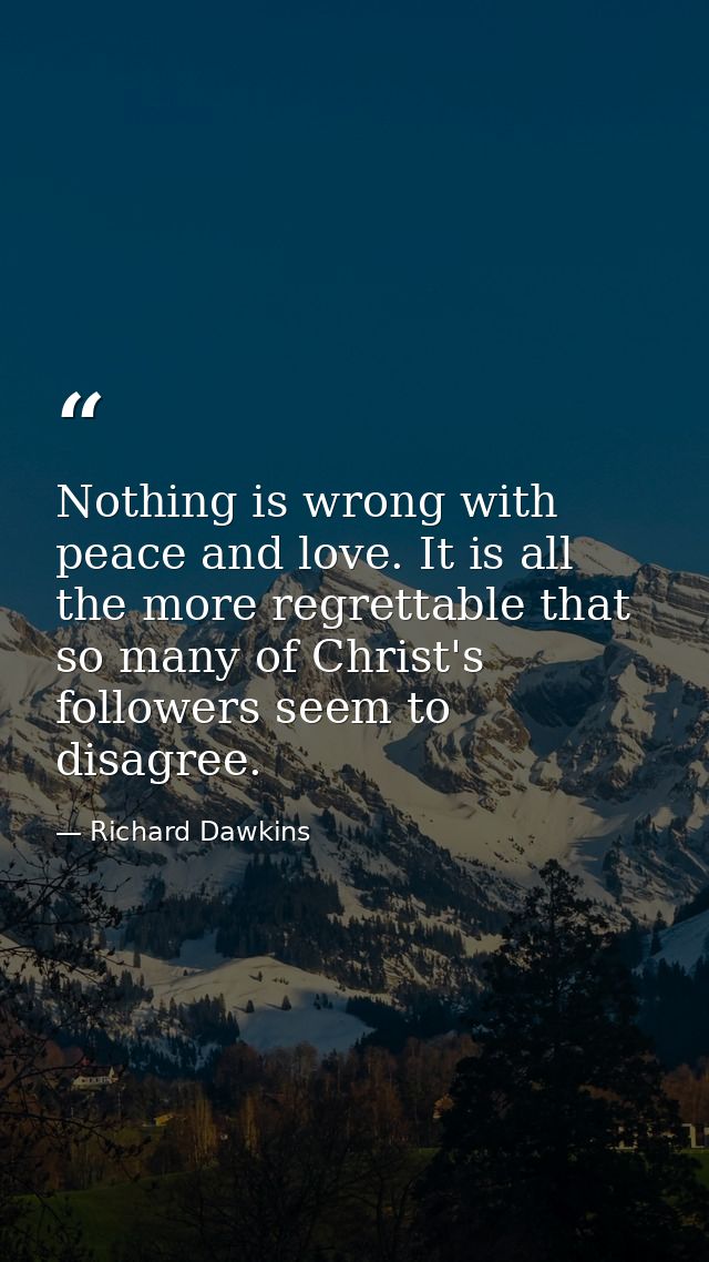 Nothing is wrong with peace and love. It is all the more regrettable that so many of Christ's followers seem to disagree — Richard Dawkins