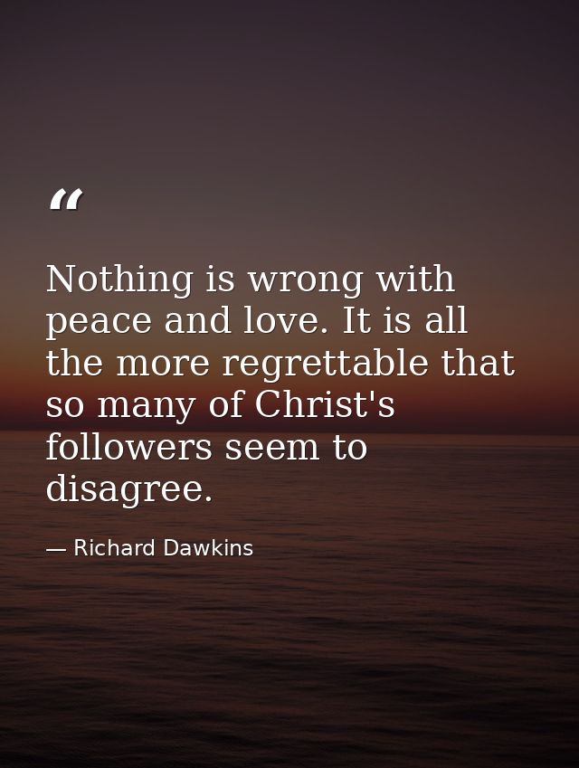 Nothing is wrong with peace and love. It is all the more regrettable that so many of Christ's followers seem to disagree — Richard Dawkins
