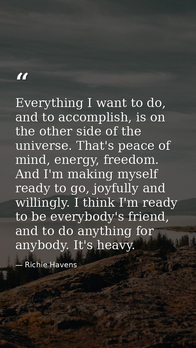 Everything I want to do, and to accomplish, is on the other side of the universe. That's peace of mind, energy, freedom. — Richie Havens