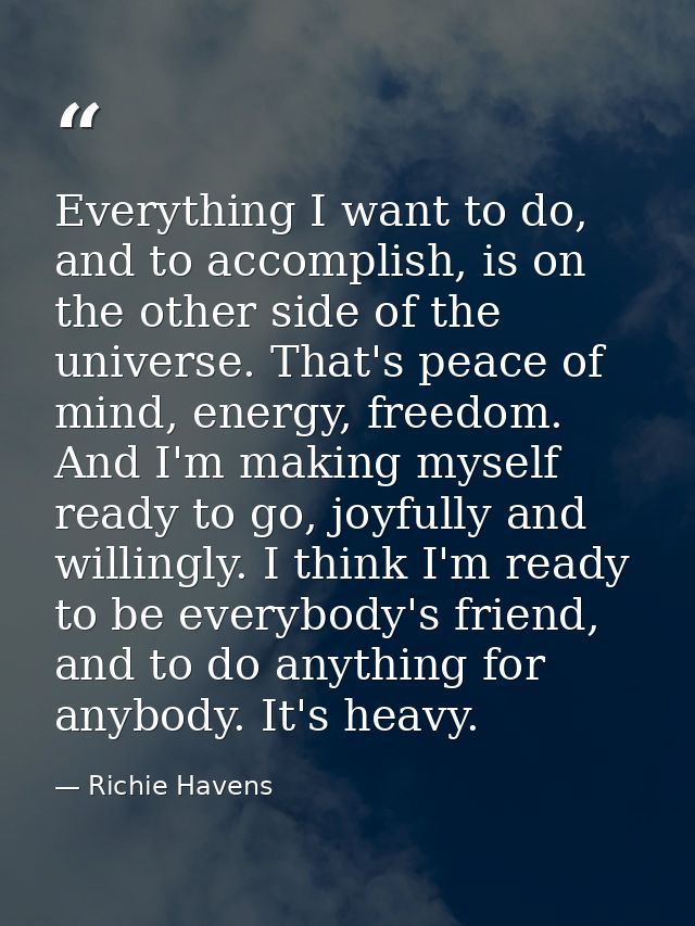 Everything I want to do, and to accomplish, is on the other side of the universe. That's peace of mind, energy, freedom. — Richie Havens