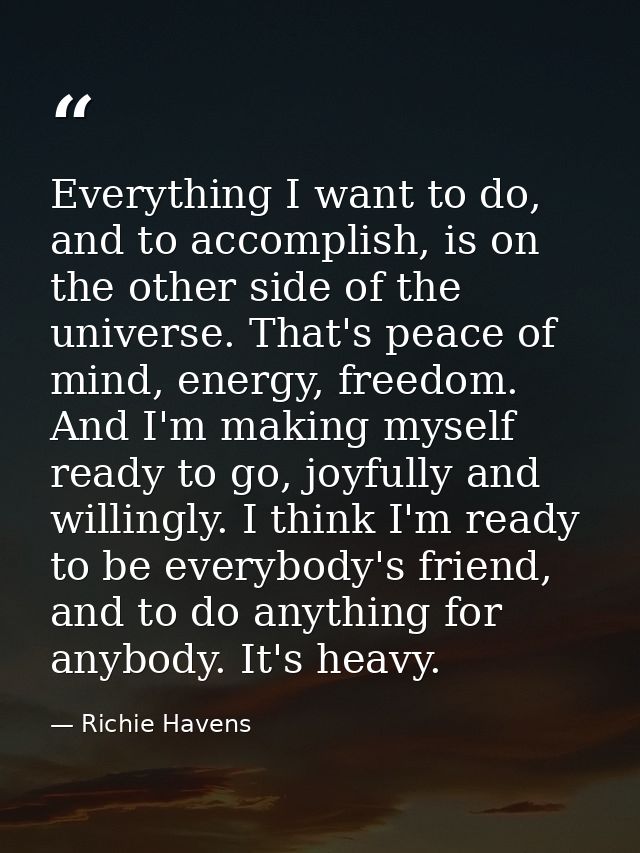 Everything I want to do, and to accomplish, is on the other side of the universe. That's peace of mind, energy, freedom. — Richie Havens
