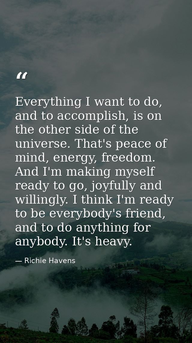 Everything I want to do, and to accomplish, is on the other side of the universe. That's peace of mind, energy, freedom. — Richie Havens