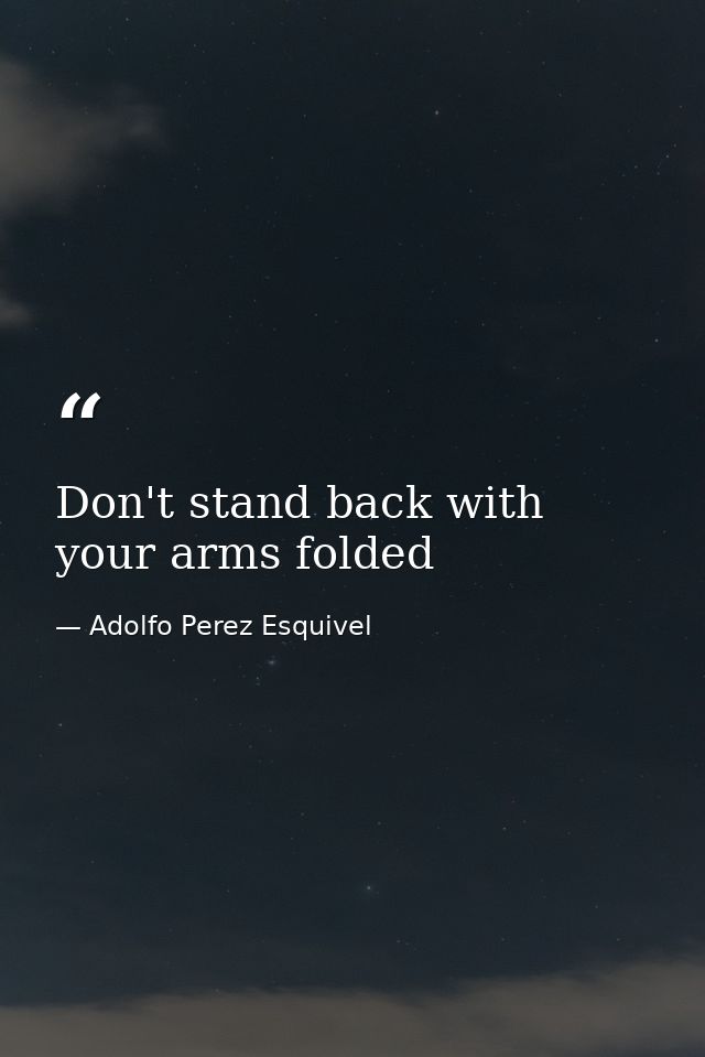 Don't stand back with your arms folded — Adolfo Perez Esquivel