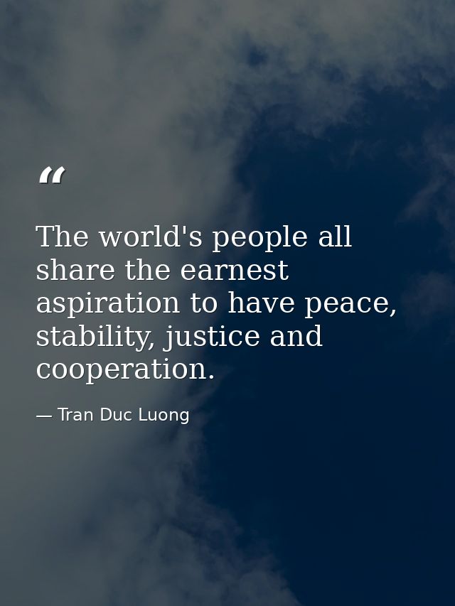 The world's people all share the earnest aspiration to have peace, stability, justice and cooperation. — Tran Duc Luong