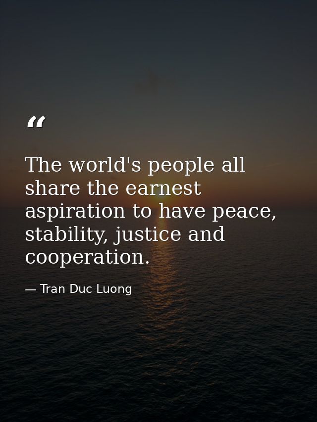 The world's people all share the earnest aspiration to have peace, stability, justice and cooperation. — Tran Duc Luong