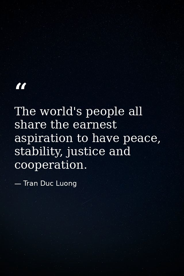 The world's people all share the earnest aspiration to have peace, stability, justice and cooperation. — Tran Duc Luong