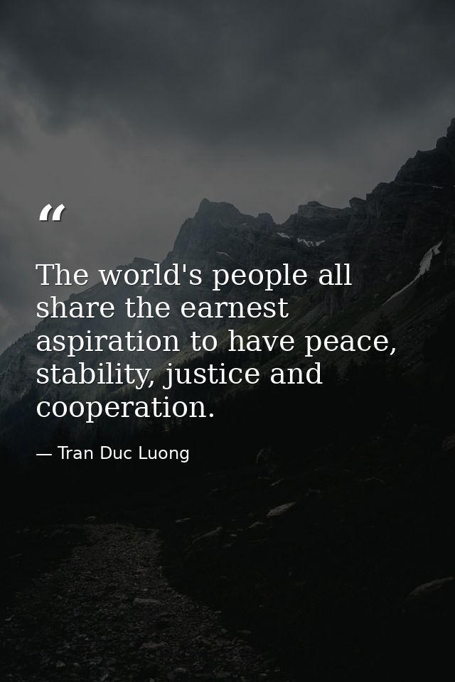 The world's people all share the earnest aspiration to have peace, stability, justice and cooperation. — Tran Duc Luong