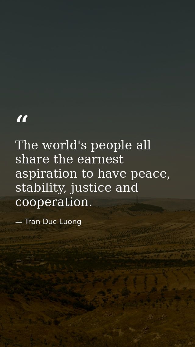 The world's people all share the earnest aspiration to have peace, stability, justice and cooperation. — Tran Duc Luong