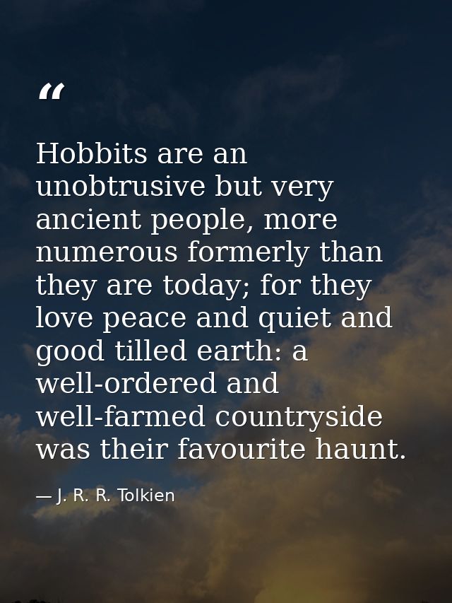 Hobbits are an unobtrusive but very ancient people, more numerous formerly than they are today; for they love peace and  — J. R. R. Tolkien