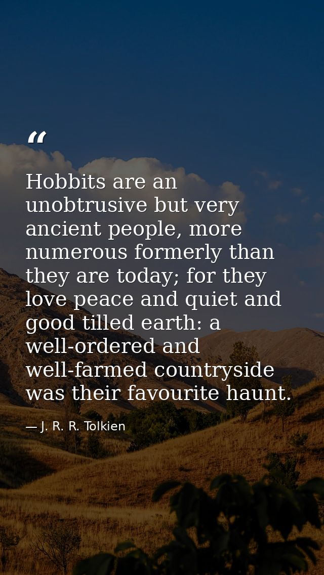 Hobbits are an unobtrusive but very ancient people, more numerous formerly than they are today; for they love peace and  — J. R. R. Tolkien