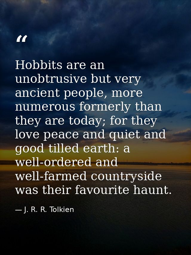 Hobbits are an unobtrusive but very ancient people, more numerous formerly than they are today; for they love peace and  — J. R. R. Tolkien