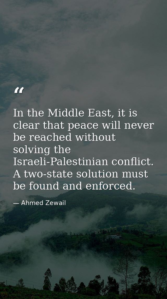 In the Middle East, it is clear that peace will never be reached without solving the Israeli-Palestinian conflict. A two — Ahmed Zewail