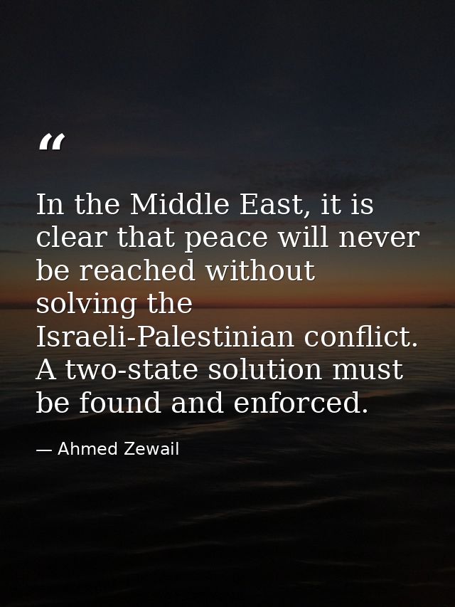 In the Middle East, it is clear that peace will never be reached without solving the Israeli-Palestinian conflict. A two — Ahmed Zewail