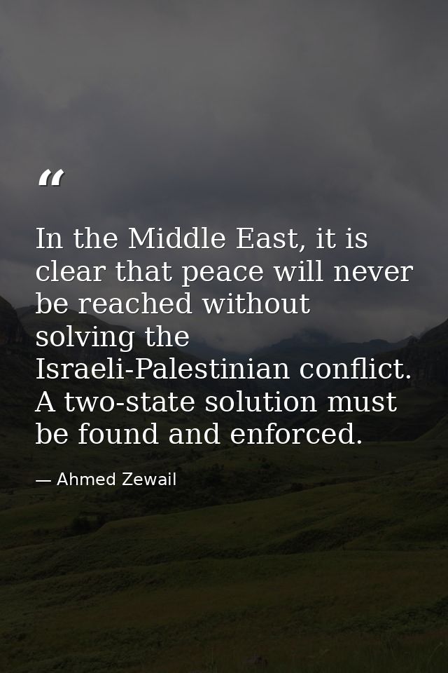 In the Middle East, it is clear that peace will never be reached without solving the Israeli-Palestinian conflict. A two — Ahmed Zewail