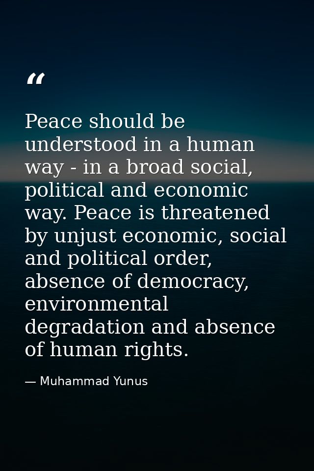 Peace should be understood in a human way - in a broad social, political and economic way. Peace is threatened by unjust — Muhammad Yunus