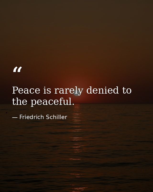 Peace is rarely denied to the peaceful. — Friedrich Schiller
