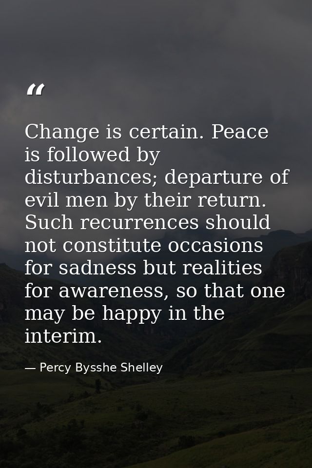Change is certain. Peace is followed by disturbances; departure of evil men by their return. Such recurrences should not — Percy Bysshe Shelley