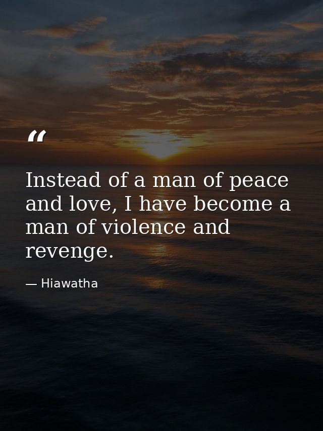 Instead of a man of peace and love, I have become a man of violence and revenge. — Hiawatha