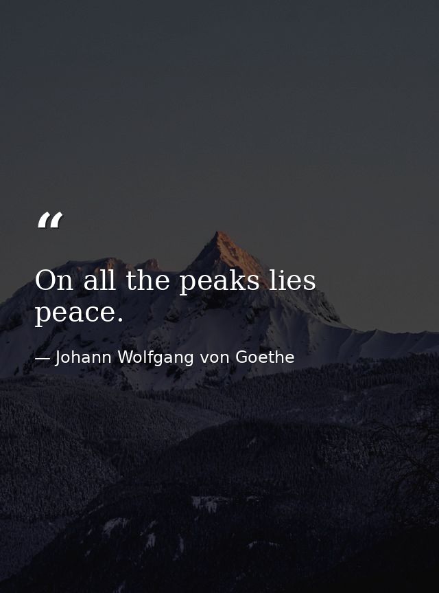 On all the peaks lies peace. — Johann Wolfgang von Goethe