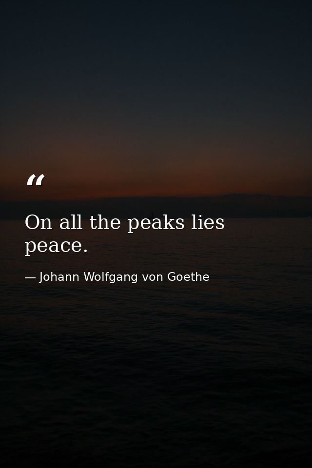 On all the peaks lies peace. — Johann Wolfgang von Goethe