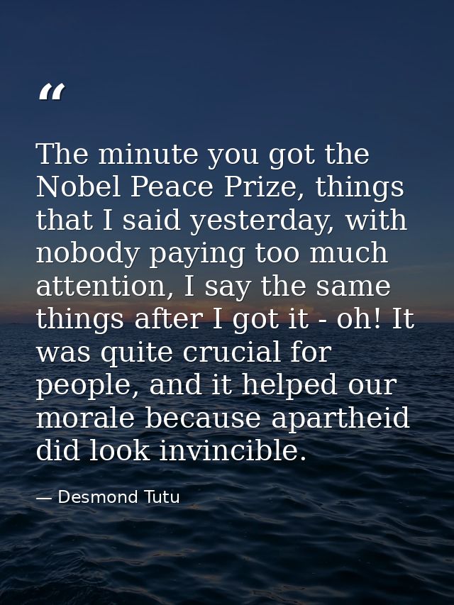 The minute you got the Nobel Peace Prize, things that I said yesterday, with nobody paying too much attention, I say the — Desmond Tutu