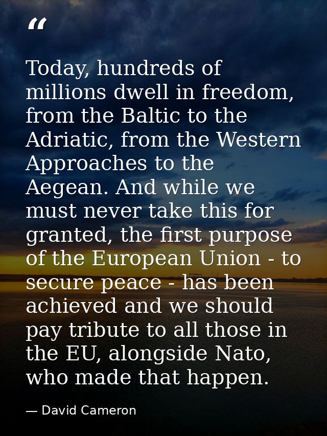 Today, hundreds of millions dwell in freedom, from the Baltic to the Adriatic, from the Western Approaches to the Aegean — David Cameron