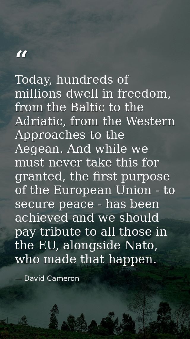 Today, hundreds of millions dwell in freedom, from the Baltic to the Adriatic, from the Western Approaches to the Aegean — David Cameron