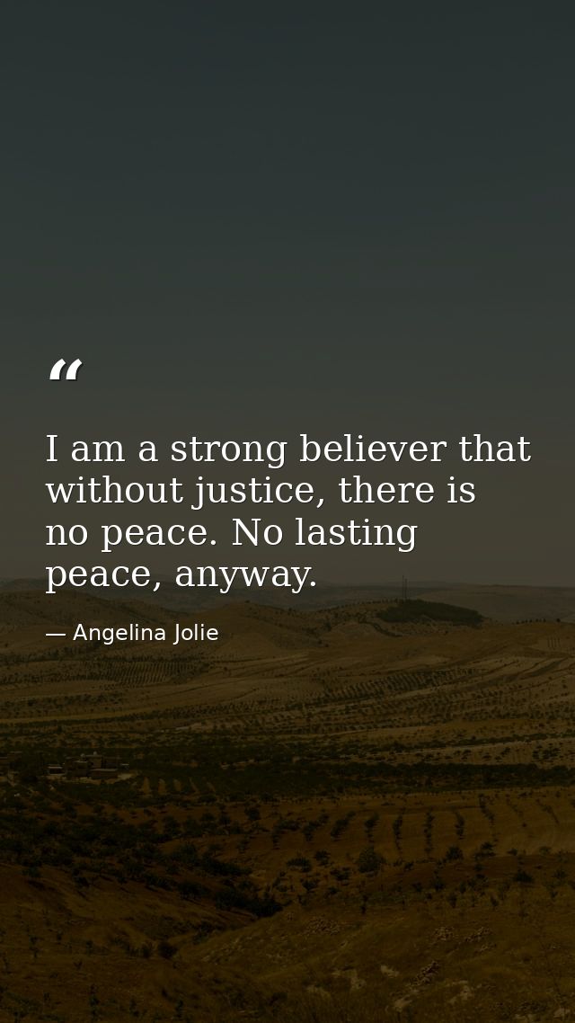 I am a strong believer that without justice, there is no peace. No lasting peace, anyway. — Angelina Jolie