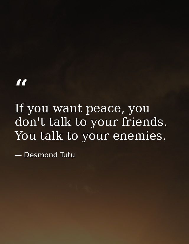 If you want peace, you don't talk to your friends. You talk to your enemies. — Desmond Tutu