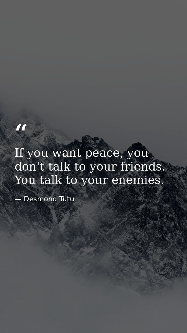 If you want peace, you don't talk to your friends. You talk to your enemies. — Desmond Tutu