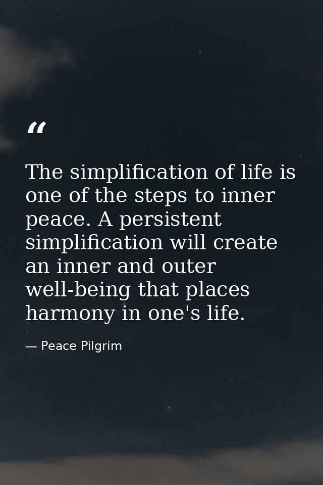 The simplification of life is one of the steps to inner peace. A persistent simplification will create an inner and oute — Peace Pilgrim