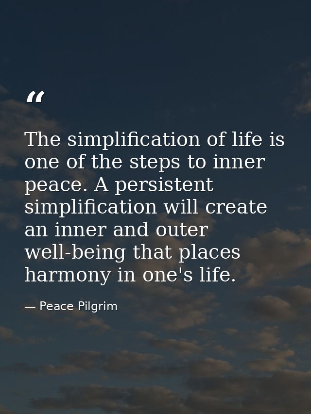The simplification of life is one of the steps to inner peace. A persistent simplification will create an inner and oute — Peace Pilgrim