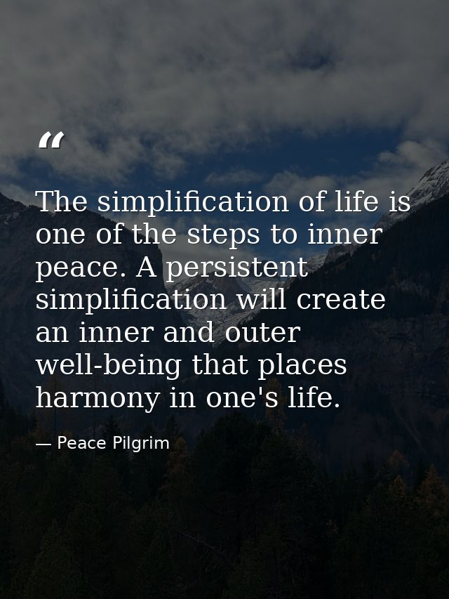 The simplification of life is one of the steps to inner peace. A persistent simplification will create an inner and oute — Peace Pilgrim