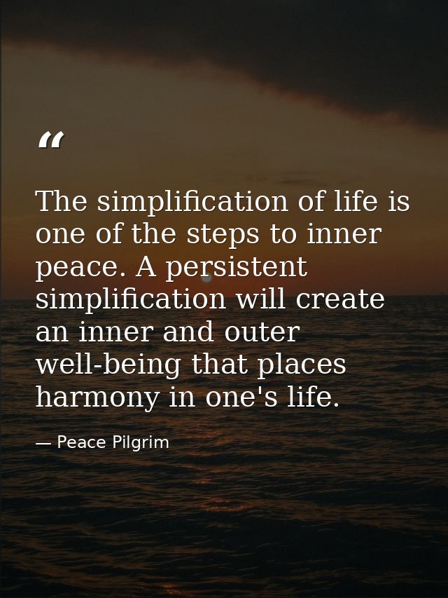 The simplification of life is one of the steps to inner peace. A persistent simplification will create an inner and oute — Peace Pilgrim