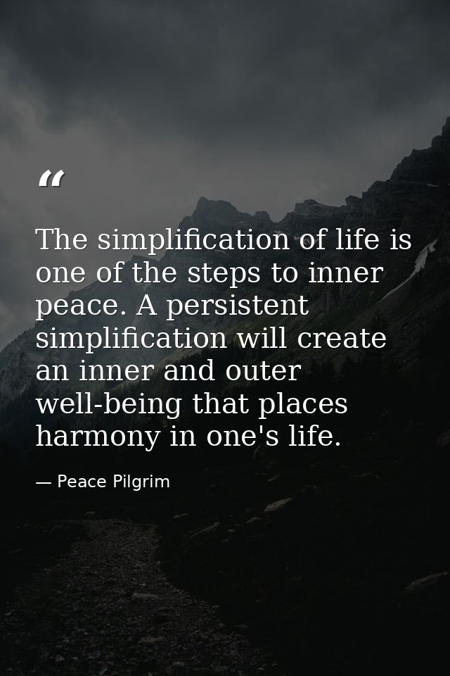 The simplification of life is one of the steps to inner peace. A persistent simplification will create an inner and oute — Peace Pilgrim