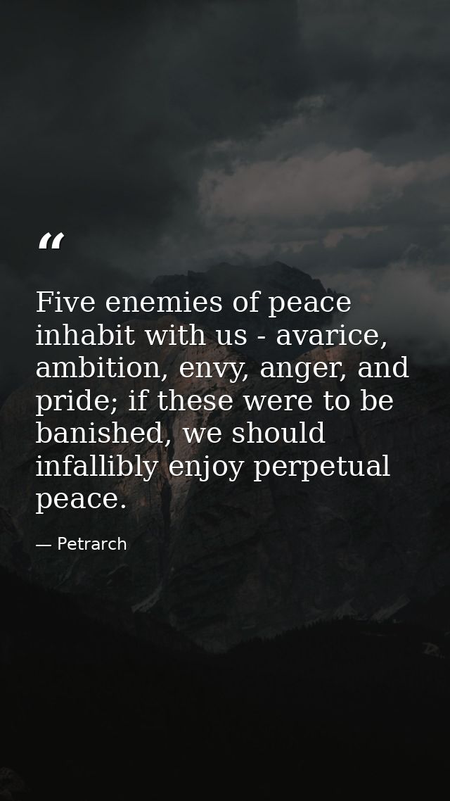 Five enemies of peace inhabit with us - avarice, ambition, envy, anger, and pride; if these were to be banished, we shou — Petrarch