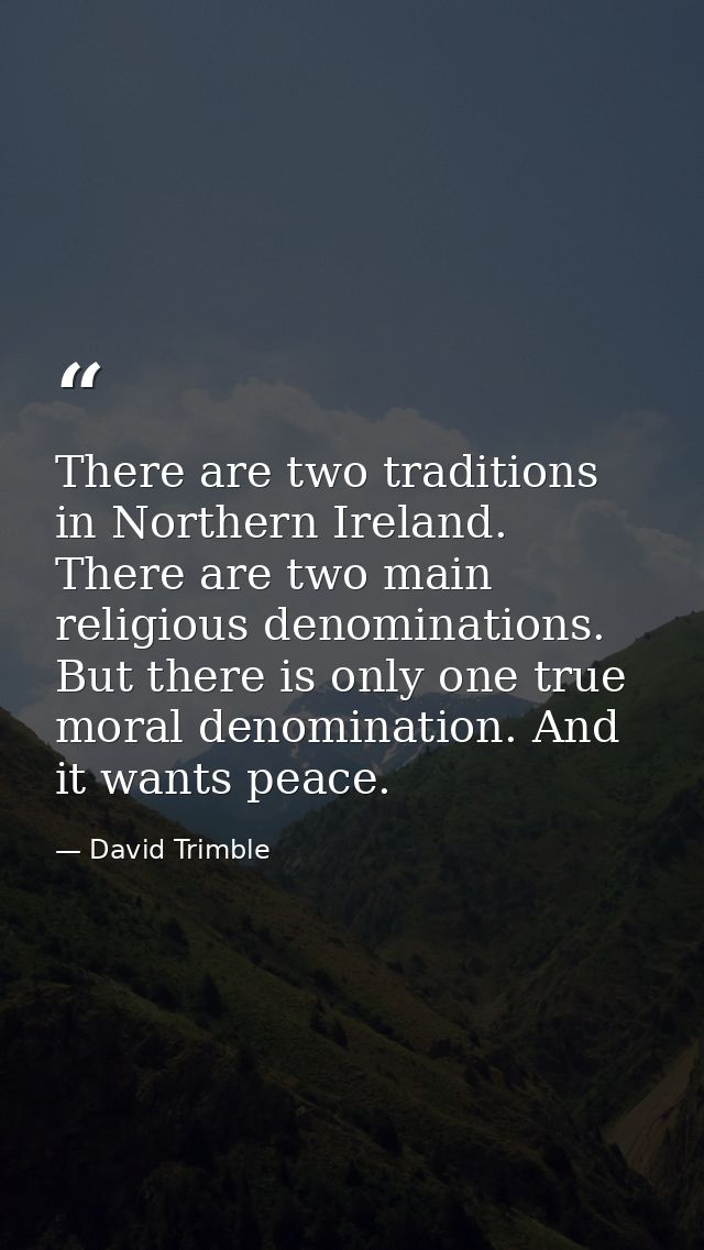 There are two traditions in Northern Ireland. There are two main religious denominations. But there is only one true mor — David Trimble