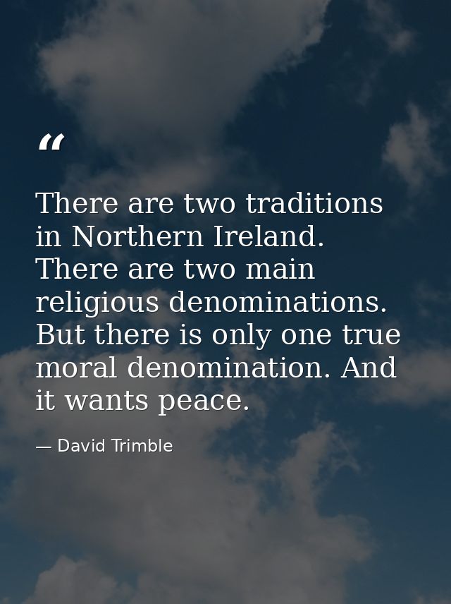 There are two traditions in Northern Ireland. There are two main religious denominations. But there is only one true mor — David Trimble