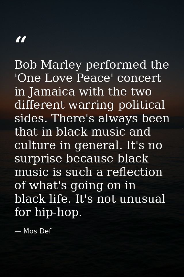 Bob Marley performed the 'One Love Peace' concert in Jamaica with the two different warring political sides. There's alw — Mos Def