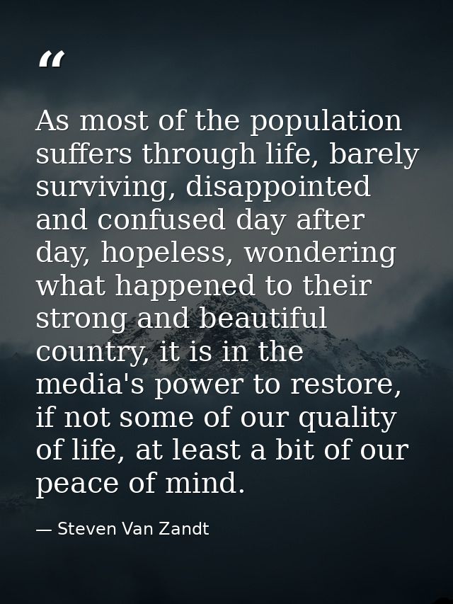 As most of the population suffers through life, barely surviving, disappointed and confused day after day, hopeless, won — Steven Van Zandt