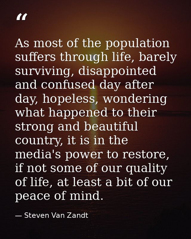 As most of the population suffers through life, barely surviving, disappointed and confused day after day, hopeless, won — Steven Van Zandt
