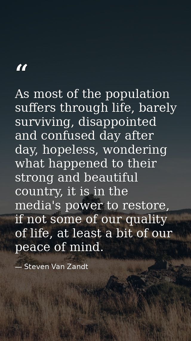 As most of the population suffers through life, barely surviving, disappointed and confused day after day, hopeless, won — Steven Van Zandt